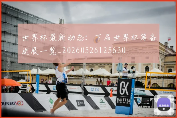 世界杯最新动态：下届世界杯筹备进展一览_20260526125630
