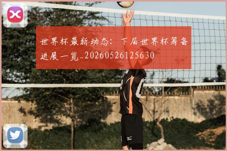 世界杯最新动态：下届世界杯筹备进展一览_20260526125630