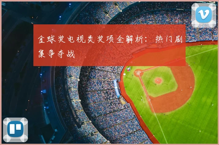 金球奖电视类奖项全解析：热门剧集争夺战