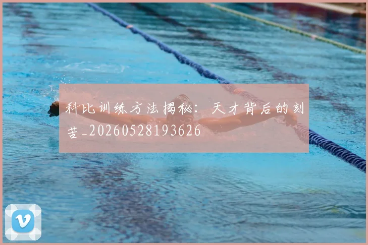 科比训练方法揭秘：天才背后的刻苦_20260528193626