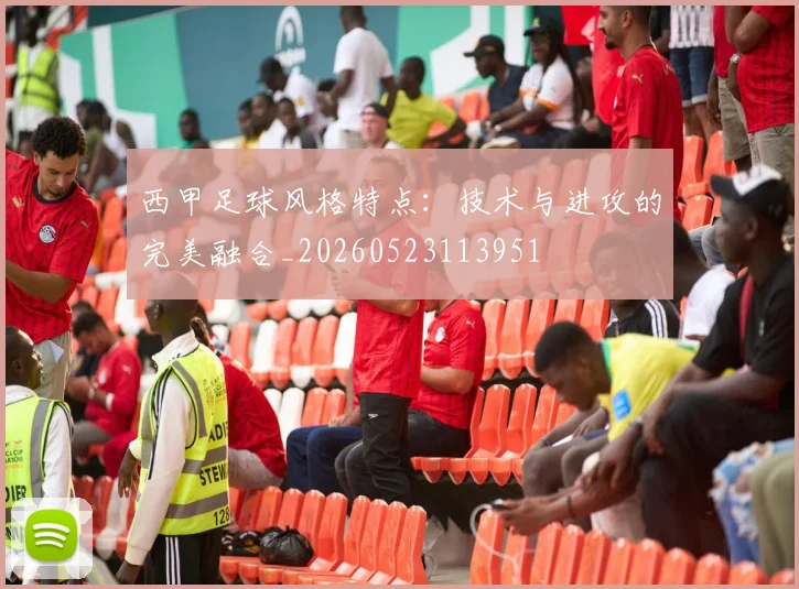 西甲足球风格特点：技术与进攻的完美融合_20260523113951