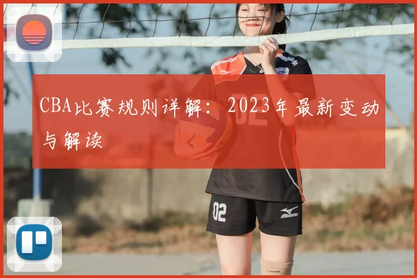 CBA比赛规则详解:2023年最新变动与解读