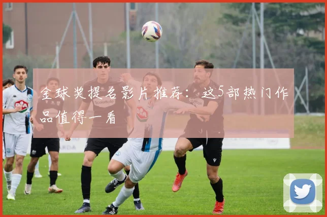 金球奖提名影片推荐：这5部热门作品值得一看