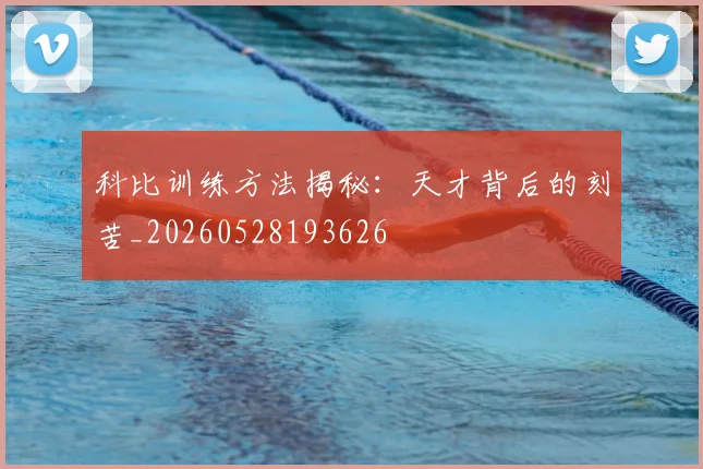 科比训练方法揭秘：天才背后的刻苦_20260528193626