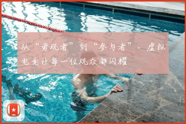 从“旁观者”到“参与者”，虚拟电竞让每一位观众都闪耀